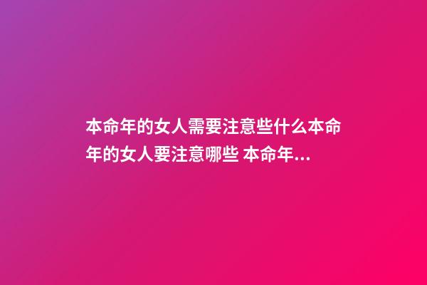 本命年的女人需要注意些什么本命年的女人要注意哪些 本命年女人要注意什么-第1張-觀點-玄機派